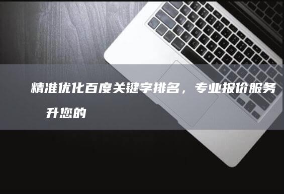 精准优化百度关键字排名，专业报价服务提升您的搜索引擎表现